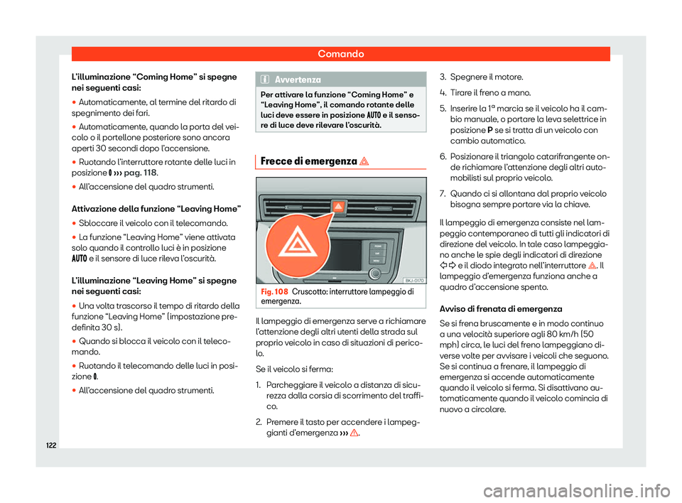 Seat Arona 2020  Manuale del proprietario (in Italian) Comando
L’illuminazione “Coming Home” si spegne
nei seguenti casi:

