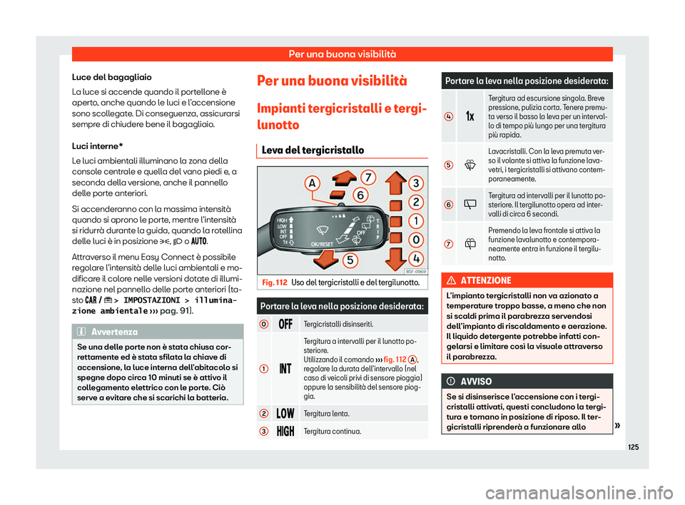 Seat Arona 2020  Manuale del proprietario (in Italian) Per una buona visibilità
Luce del bagagliaio
L a luce si accende quando il port
ellone è
aperto, anche quando le luci e l’accensione
sono scollegate. Di conseguenza, assicurarsi
sempre di chiudere
