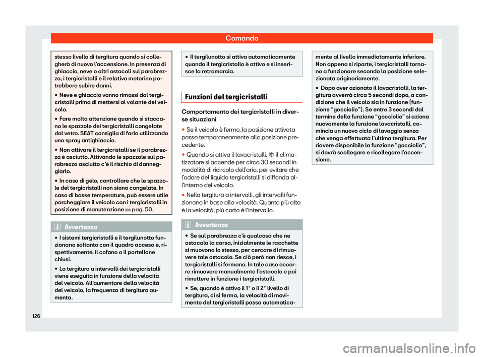Seat Arona 2020  Manuale del proprietario (in Italian) Comando
stesso livello di tergitura quando si colle-
gher
à di nuo
vo l’accensione. In presenza di
ghiaccio, neve o altri ostacoli sul parabrez-
za, i tergicristalli e il relativo motorino po-
treb