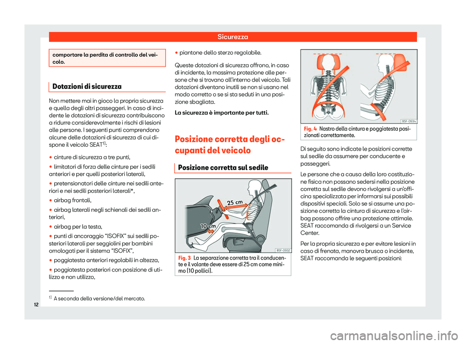 Seat Arona 2020  Manuale del proprietario (in Italian) Sicurezza
comportare la perdita di controllo del vei-
col
o
. Dotazioni di sicurezza
Non mettere mai in gioco la propria sicurezza
e quell
a degli altri passeggeri. In caso di inci-
dent

e le dotazio