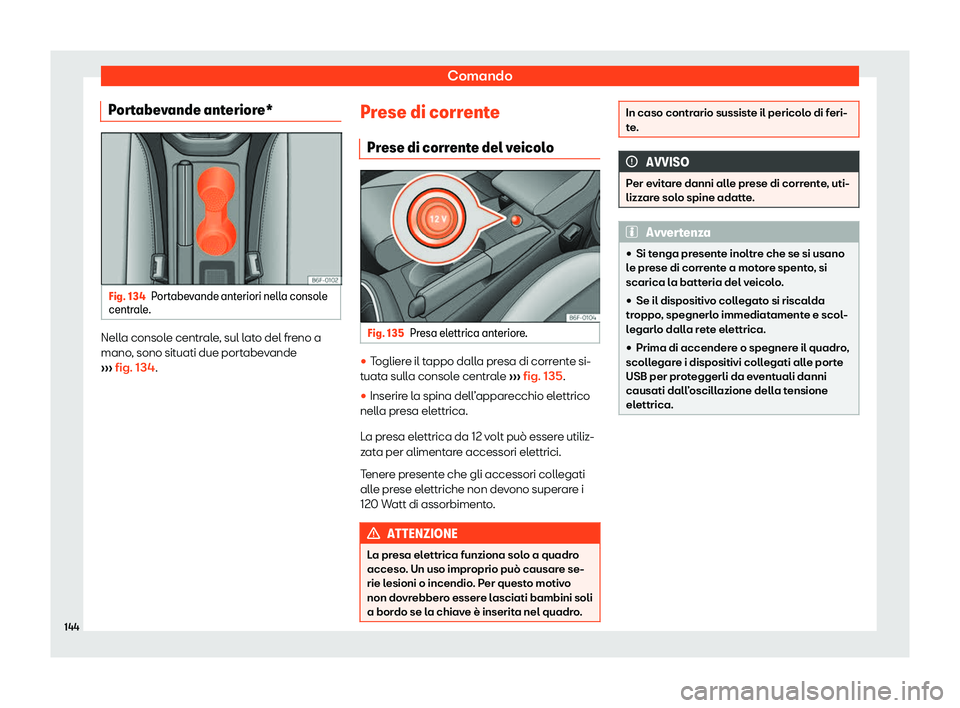 Seat Arona 2020  Manuale del proprietario (in Italian) Comando
Portabevande anteriore* Fig. 134
Portabevande anteriori nella console
centr al
e. Nella console centrale, sul lato del freno a
mano
, sono sit

uati due portabevande
›››  fig. 134. Prese