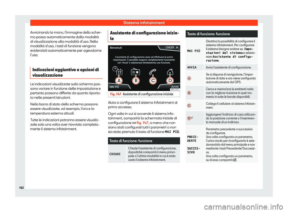 Seat Arona 2020  Manuale del proprietario (in Italian) Sistema infotainment
Avvicinando la mano, l’immagine dello scher-
mo passa aut omaticament
e dalla modalità
di visualizzazione alla modalità d’uso. Nella
modalità d’uso, i tasti di funzione v