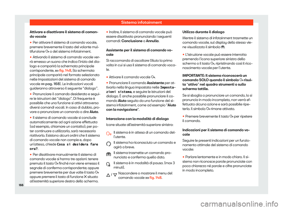 Seat Arona 2020  Manuale del proprietario (in Italian) Sistema infotainment
Attivare e disattivare il sistema di coman-
do v ocal
e

