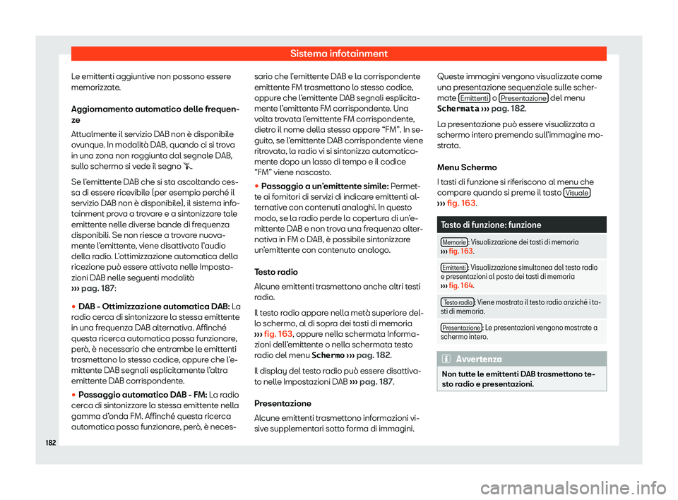 Seat Arona 2020  Manuale del proprietario (in Italian) Sistema infotainment
Le emittenti aggiuntive non possono essere
memorizz at
e.
Aggiornamento automatico delle frequen-
ze
Attualmente il servizio DAB non è disponibile
ovunque. In modalità DAB, quan