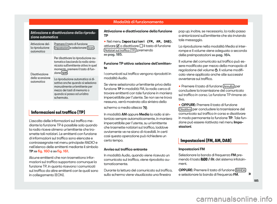 Seat Arona 2020  Manuale del proprietario (in Italian) Modalità di funzionamento
Attivazione e disattivazione della riprodu-
zione aut
omatica
Attiv
azione del-
l a ripr

oduzione
automatica Premere il tasto di funzione
Impostazioni  e selezionare 
Scan 