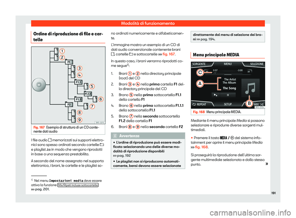 Seat Arona 2020  Manuale del proprietario (in Italian) Modalità di funzionamento
Ordine di riproduzione di file e car-
t ell
e Fig. 167
Esempio di struttura di un CD conte-
nent e dati audio I file audio 
� memorizz ati sui supporti el

ettro-
nici so