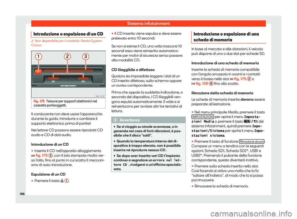 Seat Arona 2020  Manuale del proprietario (in Italian) Sistema infotainment
Introduzione o espulsione di un CD � Non disponibil
e per il modell o: Media System
Colour Fig. 175
Fessure per supporti elettronici nel
cassett o port

aoggetti. Il conducente n
