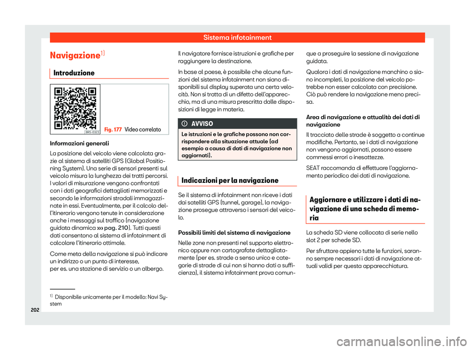 Seat Arona 2020  Manuale del proprietario (in Italian) Sistema infotainment
Navigazione 1)
Intr oduzione Fig. 177
Video correlato Informazioni generali
L
a posizione del v
eicolo viene calcolata gra-
zie al sistema di satelliti GPS (Global Positio-
ning S