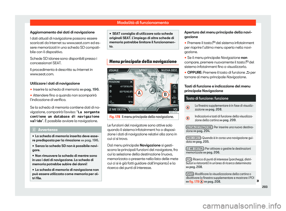 Seat Arona 2020  Manuale del proprietario (in Italian) Modalità di funzionamento
Aggiornamento dei dati di navigazione
I dati att uali di navigazione possono esser
e
scaricati da Internet su www.seat.com ed es-
sere memorizzati in una scheda SD compati-
