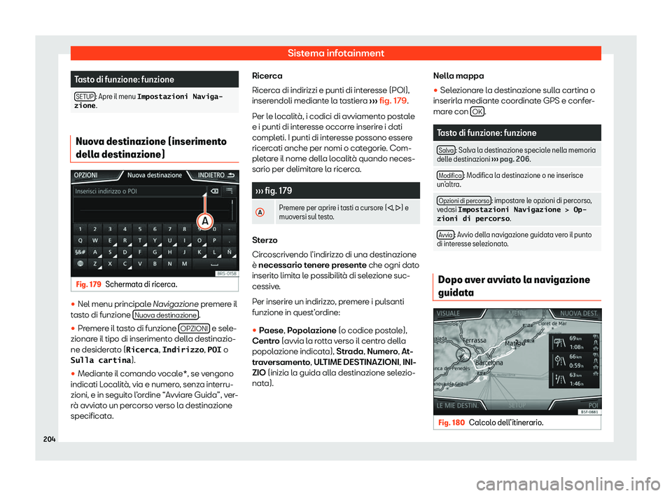 Seat Arona 2020  Manuale del proprietario (in Italian) Sistema infotainment
Tasto di funzione: funzione
SETUP : Apre il menu �I�m�p�o�s�t�a�z�i�o�n�i� �N�a�v�i�g�a�-
�z�i�o�n�e . Nuova destinazione (inserimento
dell
a destinazione) Fig. 179
Schermata di r