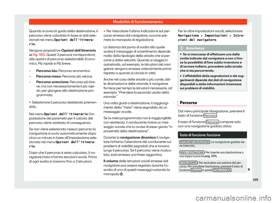 Seat Arona 2020  Manuale del proprietario (in Italian) Modalità di funzionamento
Quando si avvia la guida della destinazione, il
per corso viene cal
colato in base ai dati sele-
zionati nel menu �O�p�z�i�o�n�i� �d�e�l�l�'�i�t�i�n�e�r�a�-
�r�i�o .
Ven