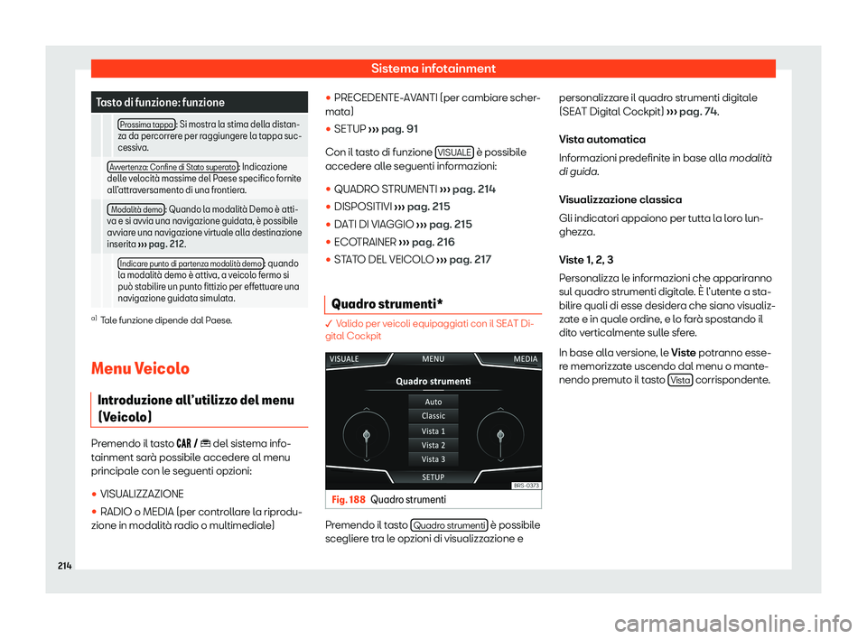 Seat Arona 2020  Manuale del proprietario (in Italian) Sistema infotainment
Tasto di funzione: funzione
    Prossima tappa : Si mostra la stima della distan-
z a da per
correre per raggiungere la tappa suc-
cessiva.
  Avvertenza: Confine di Stato superato