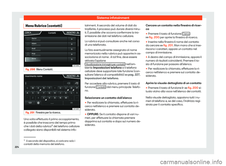 Seat Arona 2020  Manuale del proprietario (in Italian) Sistema infotainment
Menu Rubrica (contatti) Fig. 200
Menu Contatti. Fig. 201
Finestra per la ricerca. Una volta effettuato il primo accoppiamento,
è possibil
e che tr
ascorra del tempo prima
che i d