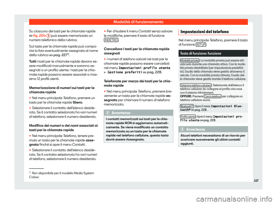 Seat Arona 2020  Manuale del proprietario (in Italian) Modalità di funzionamento
Su ciascuno dei tasti per le chiamate rapide
› ›
› fig. 204 
1  può essere memorizzato un
numer o t
elefonico della rubrica.
Sul tasto per le chiamate rapide può com