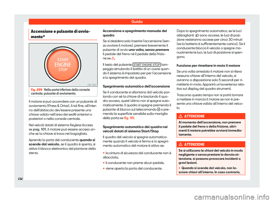 Seat Arona 2020  Manuale del proprietario (in Italian) Guida
Accensione e pulsante di avvia-
ment o* Fig. 209
Nella parte inferiore della console
centr al
e: pulsante di avviamento. Il motore si può accendere con un pulsante di
avviament
o (Pr

ess & Dri