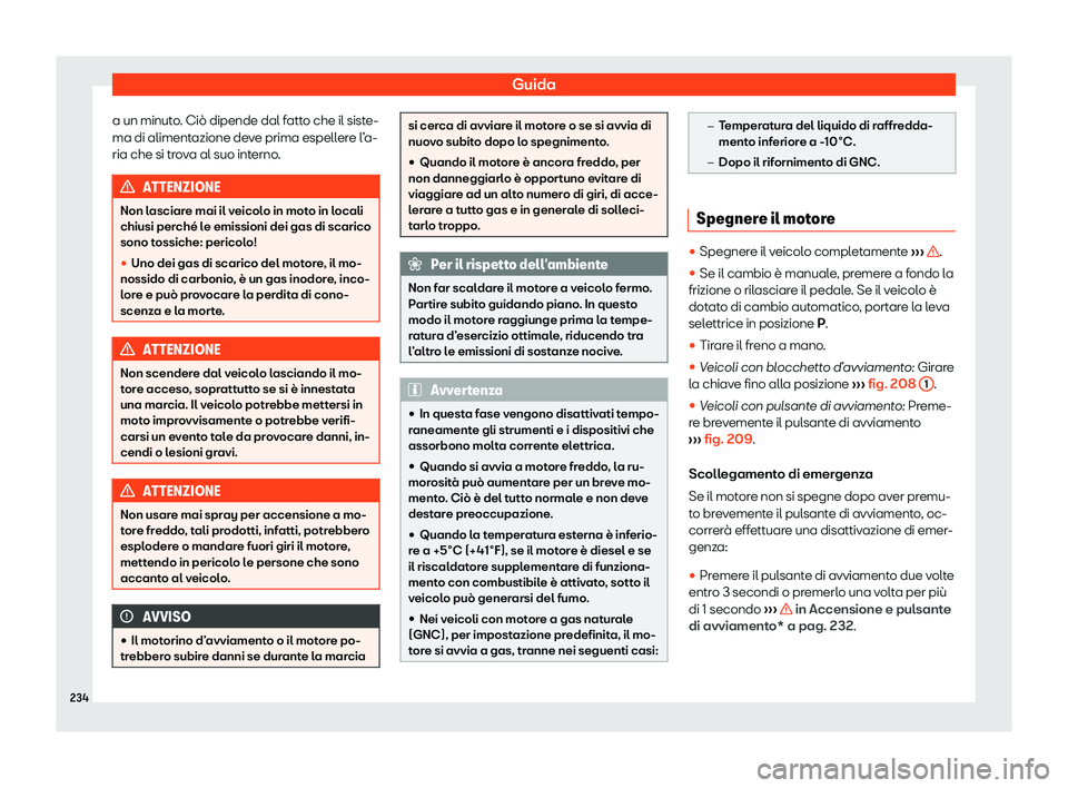 Seat Arona 2020  Manuale del proprietario (in Italian) Guida
a un minuto. Ciò dipende dal fatto che il siste-
ma di aliment azione de
ve prima espellere l’a-
ria che si trova al suo interno. ATTENZIONE
Non lasciare mai il veicolo in moto in locali
chiu