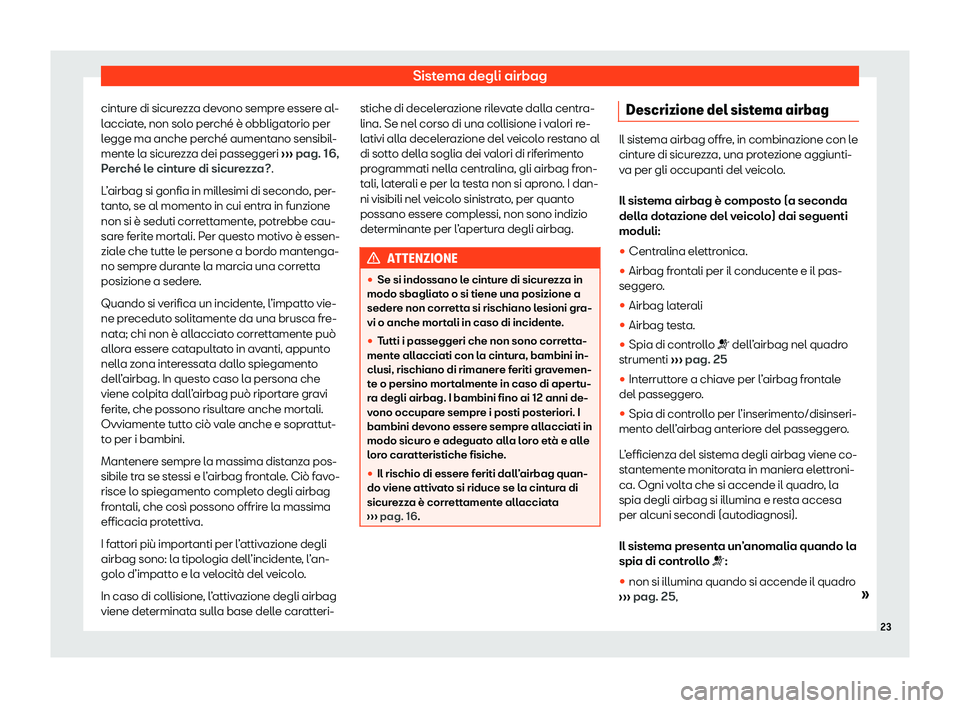 Seat Arona 2020  Manuale del proprietario (in Italian) Sistema degli airbag
cinture di sicurezza devono sempre essere al-
l acciat
e, non solo perché è obbligatorio per
legge ma anche perché aumentano sensibil-
mente la sicurezza dei passeggeri  ››