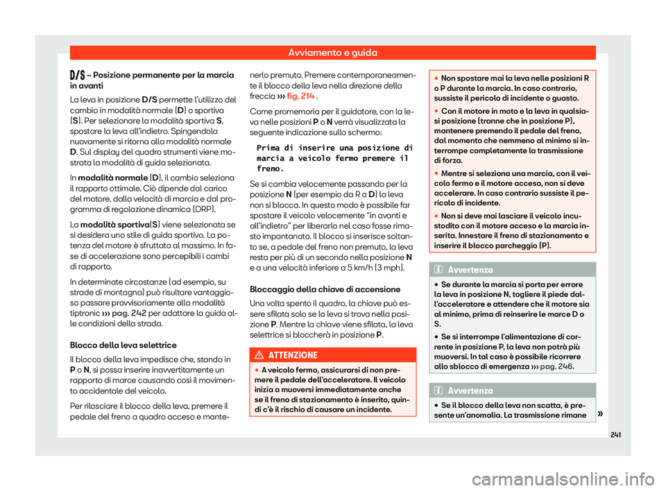 Seat Arona 2020  Manuale del proprietario (in Italian) Avviamento e guida
���  – P
osizione permanent e per la marcia
in avanti
La leva in posizione D/S permette l’utilizzo del
cambio in modalità normale (D) o sportiva
(S). Per selezionare l