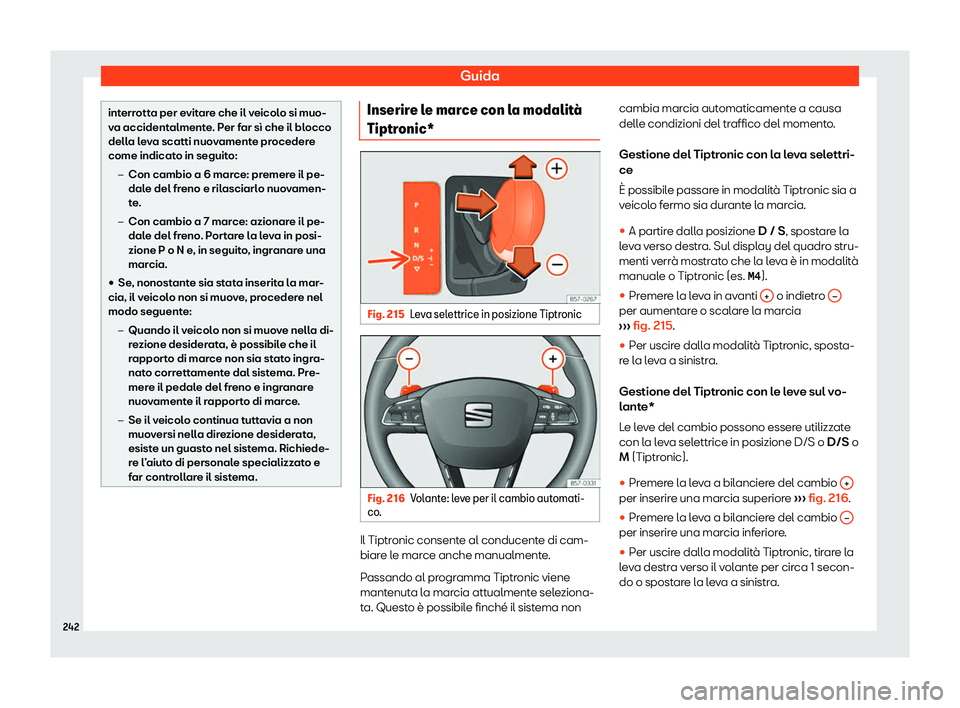 Seat Arona 2020  Manuale del proprietario (in Italian) Guida
interrotta per evitare che il veicolo si muo-
v
a accident
almente. Per far sì che il blocco
della leva scatti nuovamente procedere
come indicato in seguito:
�