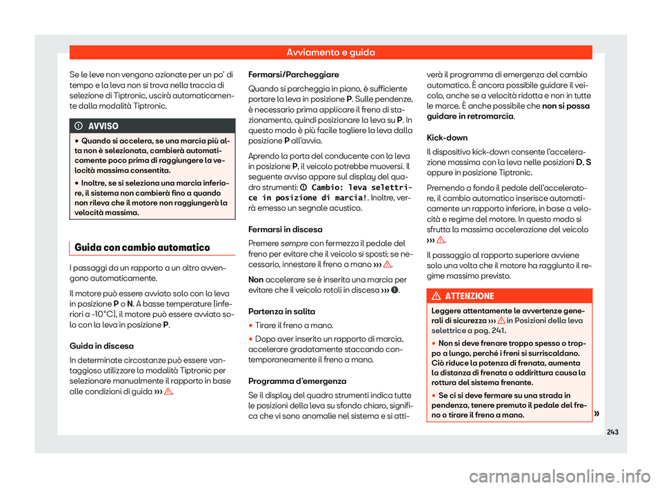 Seat Arona 2020  Manuale del proprietario (in Italian) Avviamento e guida
Se le leve non vengono azionate per un po’ di
t empo e l
a leva non si trova nella traccia di
selezione di Tiptronic, uscirà automaticamen-
te dalla modalità Tiptronic. AVVISO
