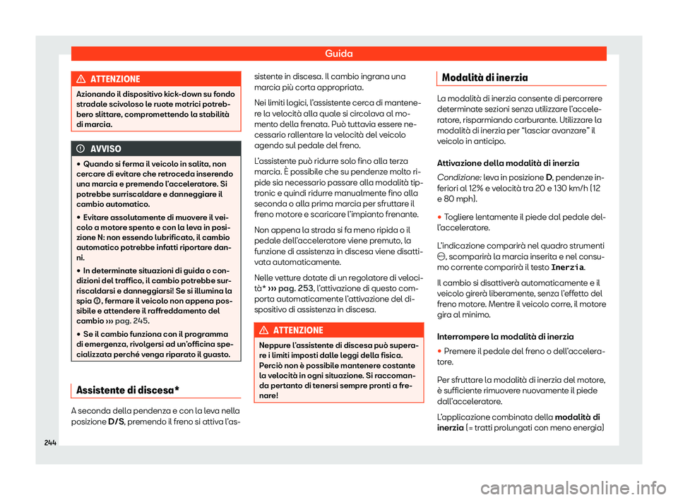 Seat Arona 2020  Manuale del proprietario (in Italian) Guida
ATTENZIONE
Azionando il dispositivo kick-down su fondo
str adal
e scivoloso le ruote motrici potreb-
bero slittare, compromettendo la stabilità
di marcia. AVVISO
