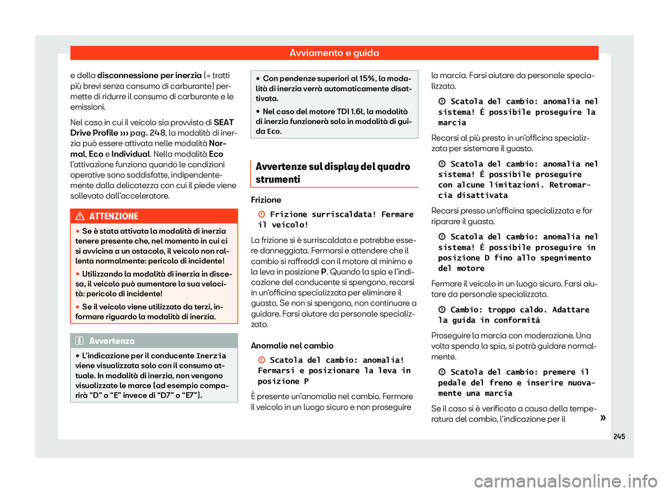 Seat Arona 2020  Manuale del proprietario (in Italian) Avviamento e guida
e della disconnessione per inerzia (= tr atti
più br evi senza consumo di carburante) per-
mette di ridurre il consumo di carburante e le
emissioni.
Nel caso in cui il veicolo sia 