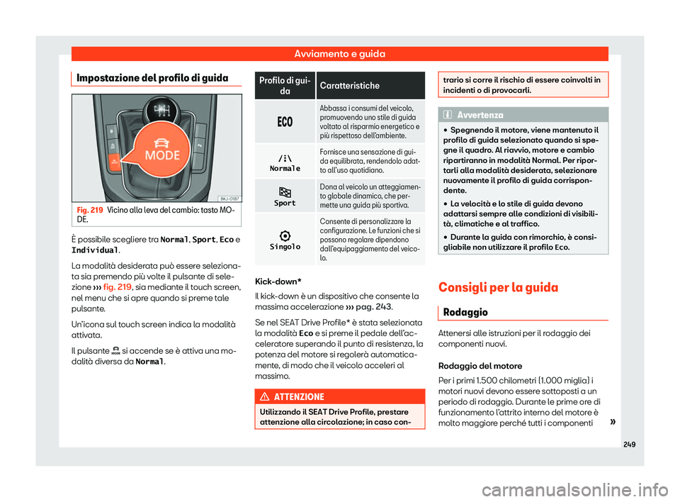 Seat Arona 2020  Manuale del proprietario (in Italian) Avviamento e guida
Impostazione del profilo di guida Fig. 219
Vicino alla leva del cambio: tasto MO-
DE. È possibile scegliere tra �N�o�r�m�a�l
, �S�p�o�r�t, �E�c�o e
�I�n�d�i�v�i�d�u�a�l .
L a modal