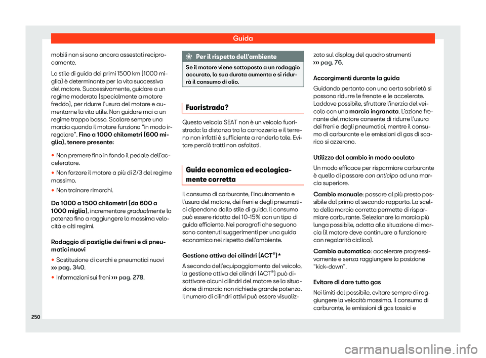 Seat Arona 2020  Manuale del proprietario (in Italian) Guida
mobili non si sono ancora assestati recipro-
cament e
.
Lo stile di guida dei primi 1500 km (1000 mi-
glia) è determinante per la vita successiva
del motore. Successivamente, guidare a un
regim