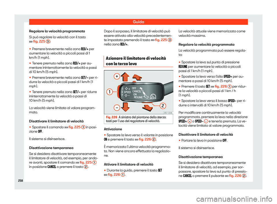 Seat Arona 2020  Manuale del proprietario (in Italian) Guida
Regolare la velocità programmata
Si può r egol
are la velocità con il tasto
›››  fig. 225 
3 :

