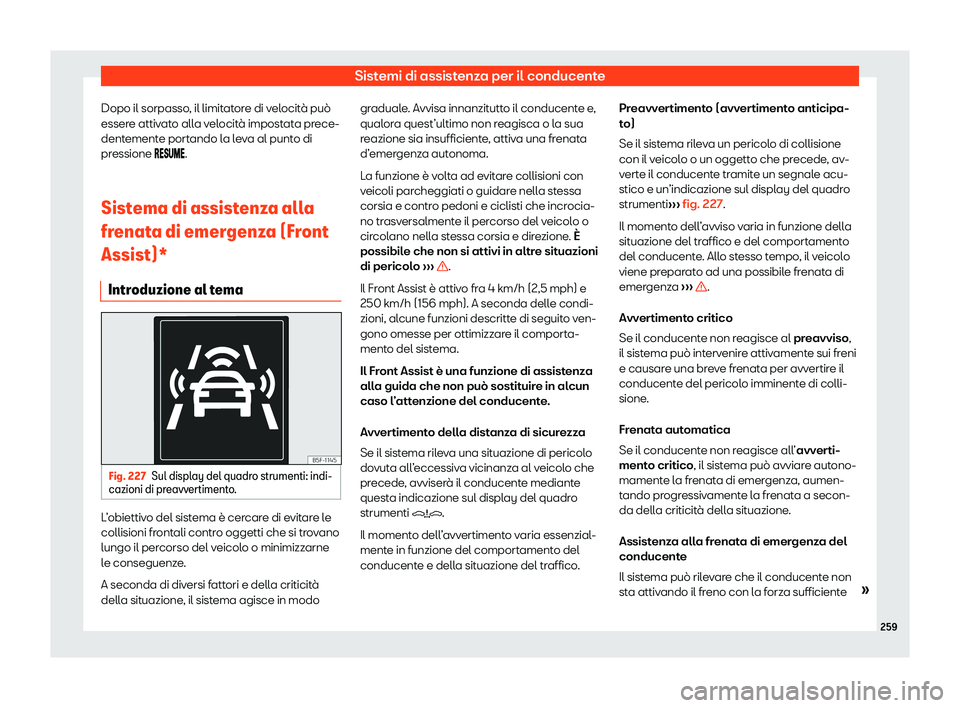 Seat Arona 2020  Manuale del proprietario (in Italian) Sistemi di assistenza per il conducente
Dopo il sorpasso, il limitatore di velocità può
esser e attiv
ato alla velocità impostata prece-
dentemente portando la leva al punto di
pressione ���