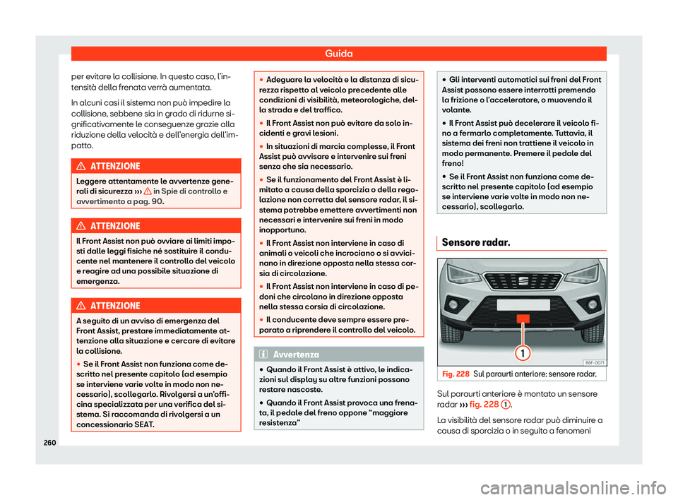 Seat Arona 2020  Manuale del proprietario (in Italian) Guida
per evitare la collisione. In questo caso, l’in-
t ensit
à della frenata verrà aumentata.
In alcuni casi il sistema non può impedire la
collisione, sebbene sia in grado di ridurne si-
gnifi