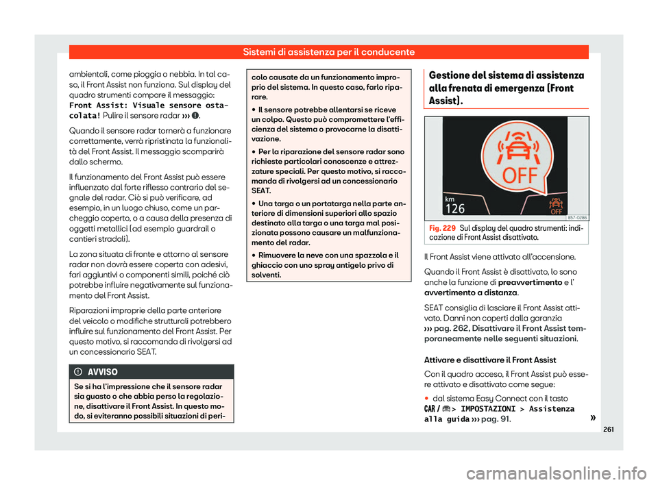 Seat Arona 2020  Manuale del proprietario (in Italian) Sistemi di assistenza per il conducente
ambientali, come pioggia o nebbia. In tal ca-
so , il Fr
ont Assist non funziona. Sul display del
quadro strumenti compare il messaggio: �F�r�o�n�t� �A�s�s�i�s�