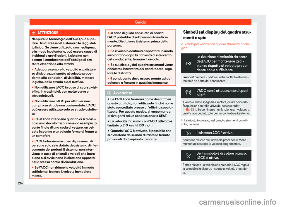 Seat Arona 2020  Manuale del proprietario (in Italian) Guida
ATTENZIONE
Neppure la tecnologia dell’ACC può supe-
r ar
e i limiti stessi del sistema o le leggi del-
la fisica. Se viene utilizzato con negligenza
o in modo involontario, può essere causa 
