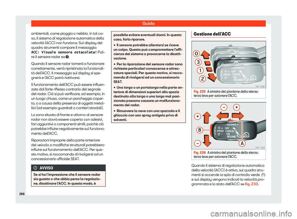 Seat Arona 2020  Manuale del proprietario (in Italian) Guida
ambientali, come pioggia o nebbia. In tal ca-
so , il sist
ema di regolazione automatica della
velocità (ACC) non funziona. Sul display del
quadro strumenti compare il messaggio: �A�C�C�� �V�i