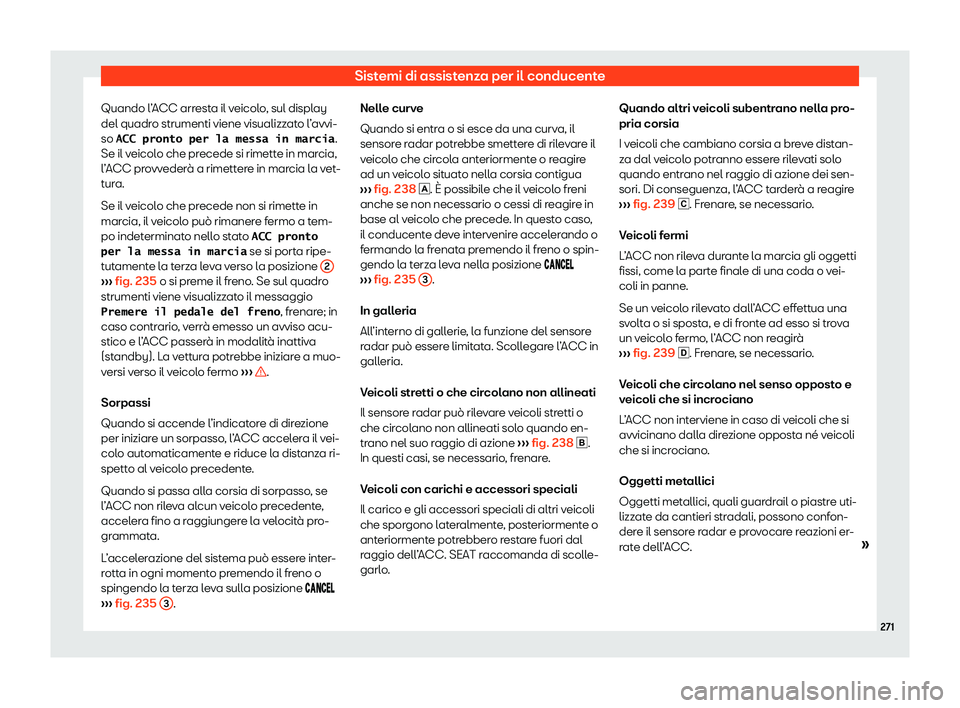 Seat Arona 2020  Manuale del proprietario (in Italian) Sistemi di assistenza per il conducente
Quando l’ACC arresta il veicolo, sul display
del quadr o strumenti viene visualizz
ato l’avvi-
so �A�C�C� �p�r�o�n�t�o� �p�e�r� �l�a� �m�e�s�s�a� �i�n� �m�a