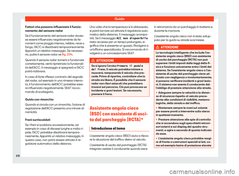 Seat Arona 2020  Manuale del proprietario (in Italian) Guida
Fattori che possono influenzare il funzio-
nament o del sensor
e radar
Se il funzionamento del sensore radar doves-
se essere influenzato negativamente da fe-
nomeni come pioggia intensa, nebbia