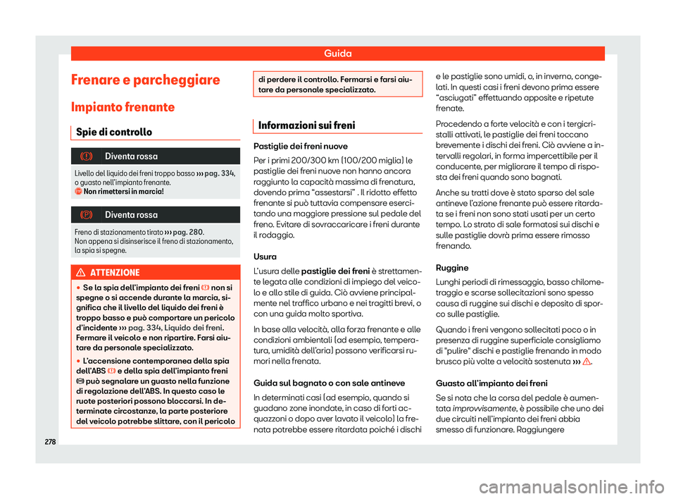 Seat Arona 2020  Manuale del proprietario (in Italian) Guida
Frenare e parcheggiare Impiant o fr
enante
Spie di controllo �
Diventa rossa
Livello del liquido dei freni troppo basso  