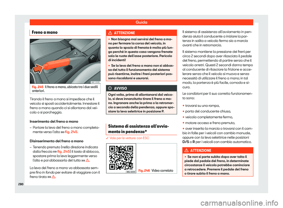 Seat Arona 2020  Manuale del proprietario (in Italian) Guida
Freno a mano Fig. 245
Il freno a mano, ubicato tra i due sedili
ant eriori. Tirando il freno a mano si impedisce che il
v
eicol
o si sposti accidentalmente. Innestare il
freno a mano quando ci s