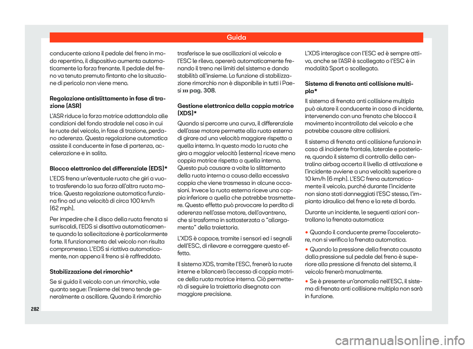Seat Arona 2020  Manuale del proprietario (in Italian) Guida
conducente aziona il pedale del freno in mo-
do r epentino
, il dispositivo aumenta automa-
ticamente la forza frenante. Il pedale del fre-
no va tenuto premuto fintanto che la situazio-
ne di p