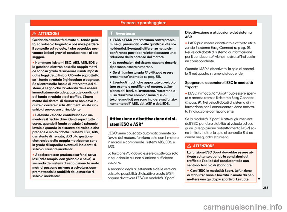 Seat Arona 2020  Manuale del proprietario (in Italian) Frenare e parcheggiare
ATTENZIONE
Guidando a velocità elevata su fondo gela-
t o
, scivoloso o bagnato è possibile perdere
il controllo sul veicolo, il che potrebbe pro-
vocare lesioni gravi al cond