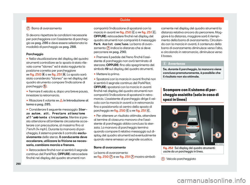 Seat Arona 2020  Manuale del proprietario (in Italian) Guida
Barra di avanzamento
Si de v
ono rispettare le condizioni necessarie
per parcheggiare con l’assistente di parcheg-
gio  ››› pag. 286 e deve essere selezionata la
modalità di parcheggio 