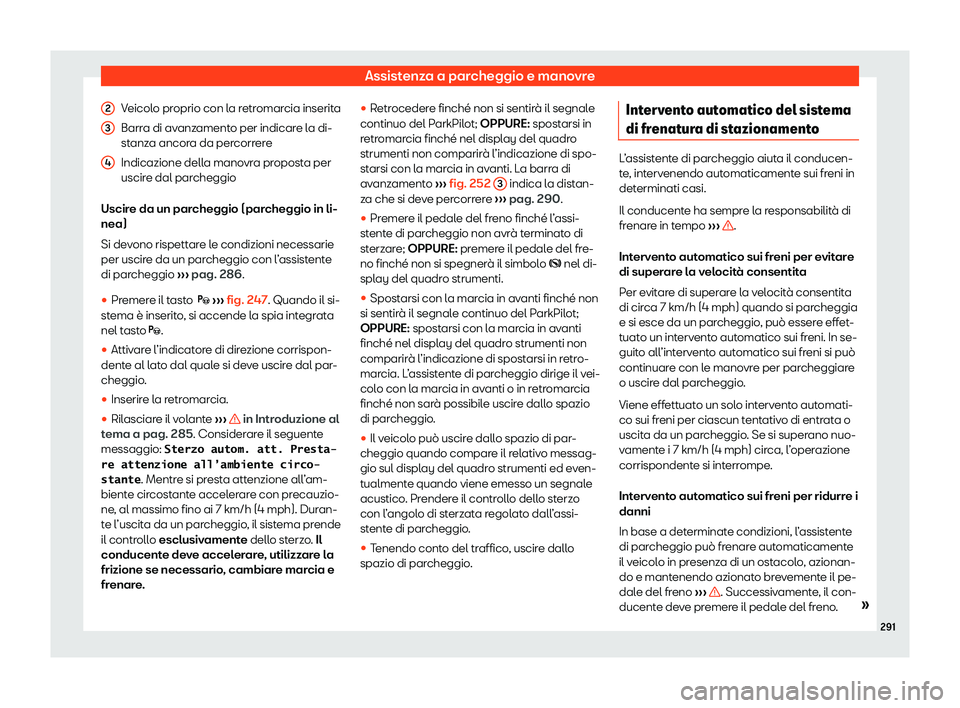 Seat Arona 2020  Manuale del proprietario (in Italian) Assistenza a parcheggio e manovre
Veicolo proprio con la retromarcia inserita
Barr a di av
anzamento per indicare la di-
stanza ancora da percorrere
Indicazione della manovra proposta per
uscire dal p