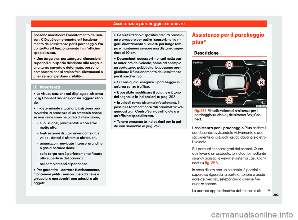 Seat Arona 2020  Manuale del proprietario (in Italian) Assistenza a parcheggio e manovre
possono modificare l’orientamento dei sen-
sori. Ciò può compr
omett
ere il funziona-
mento dell’assistenza per il parcheggio. Far
controllare il funzionamento 