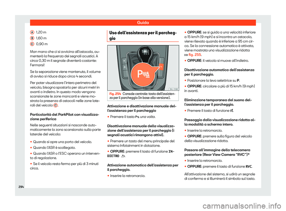 Seat Arona 2020  Manuale del proprietario (in Italian) Guida
1,20 m
1, 60 m
0,90 m
Man mano che ci si avvicina all
’ostacolo, au-
menterà la frequenza dei segnali acustici. A
circa 0,30 m il segnale diventerà costante:
Fermarsi!
Se la separazione vien