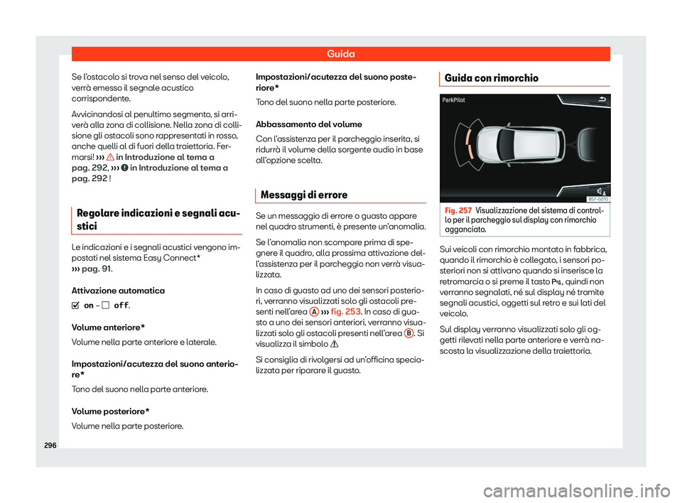 Seat Arona 2020  Manuale del proprietario (in Italian) Guida
Se l’ostacolo si trova nel senso del veicolo,
v err
à emesso il segnale acustico
corrispondente.
Avvicinandosi al penultimo segmento, si arri-
verà alla zona di collisione. Nella zona di col