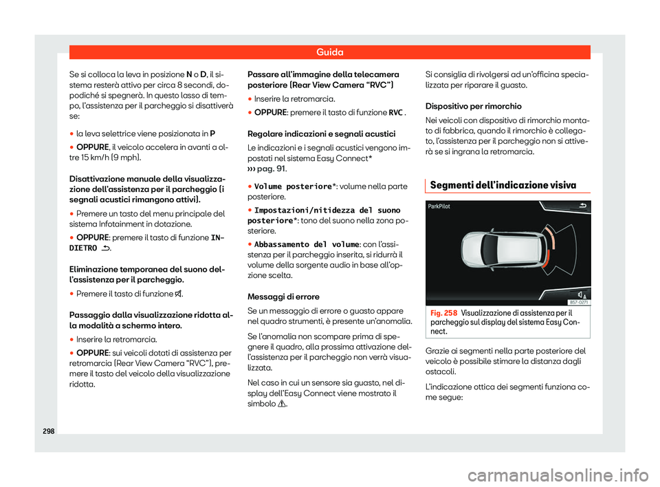 Seat Arona 2020  Manuale del proprietario (in Italian) Guida
Se si colloca la leva in posizione N o D, il si-
st ema r
esterà attivo per circa 8 secondi, do-
podiché si spegnerà. In questo lasso di tem-
po, l’assistenza per il parcheggio si disattive