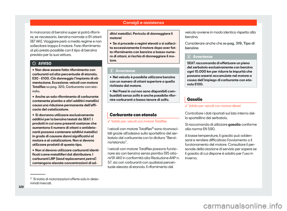 Seat Arona 2020  Manuale del proprietario (in Italian) Consigli e assistenza
In mancanza di benzina super si potrà riforni-
r e
, se necessario, benzina normale a 91 ottani
(87 AKI). Viaggiare però a medio regime e non
sollecitare troppo il motore. Fare