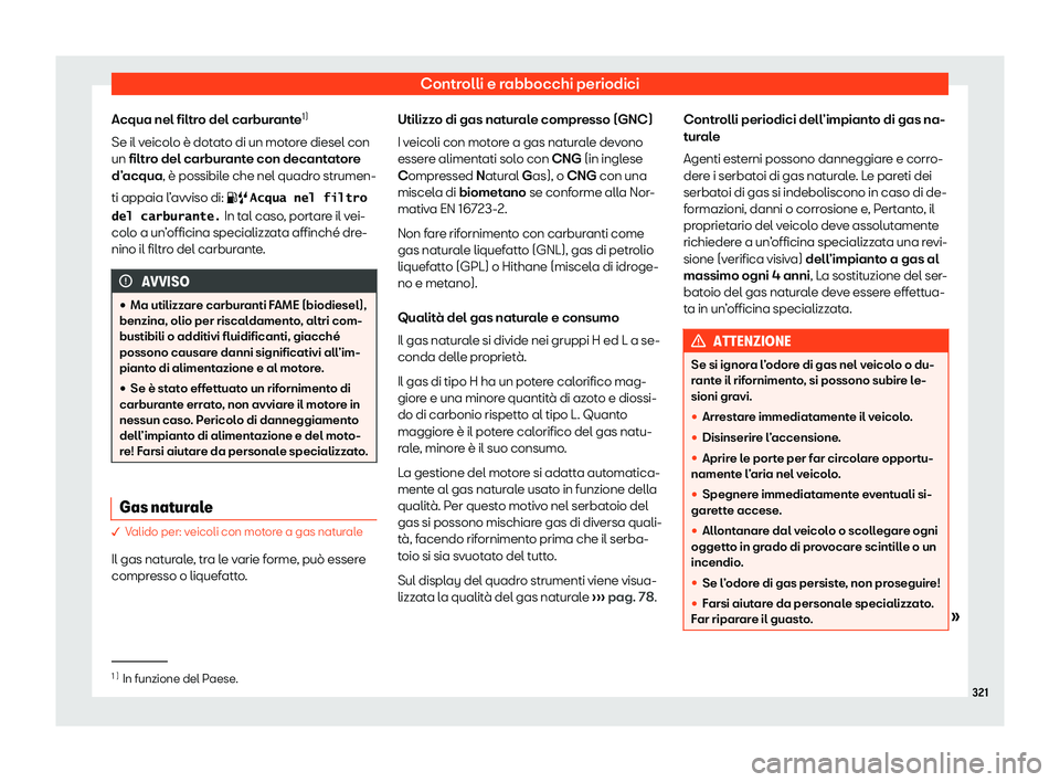 Seat Arona 2020  Manuale del proprietario (in Italian) Controlli e rabbocchi periodici
Acqua nel filtro del carburante 1)
Se il v eicol
o è dotato di un motore diesel con
un filtro del carburante con decantatore
d’acqua, è possibile che nel quadro str