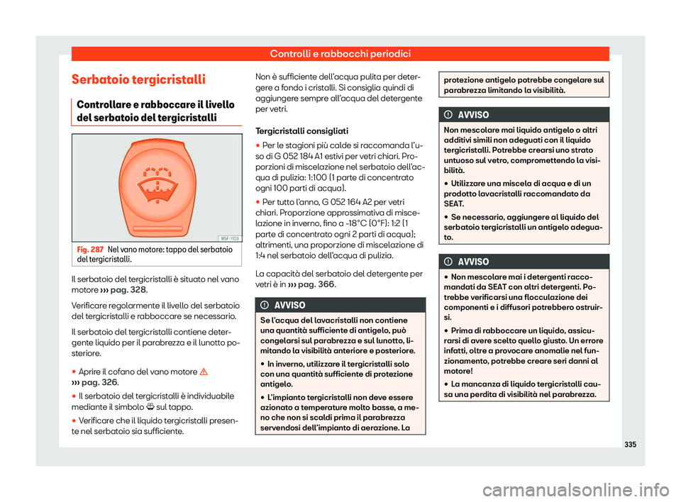 Seat Arona 2020  Manuale del proprietario (in Italian) Controlli e rabbocchi periodici
Serbatoio tergicristalli Contr oll
are e rabboccare il livello
del serbatoio del tergicristalli Fig. 287
Nel vano motore: tappo del serbatoio
del t er

gicristalli. Il 