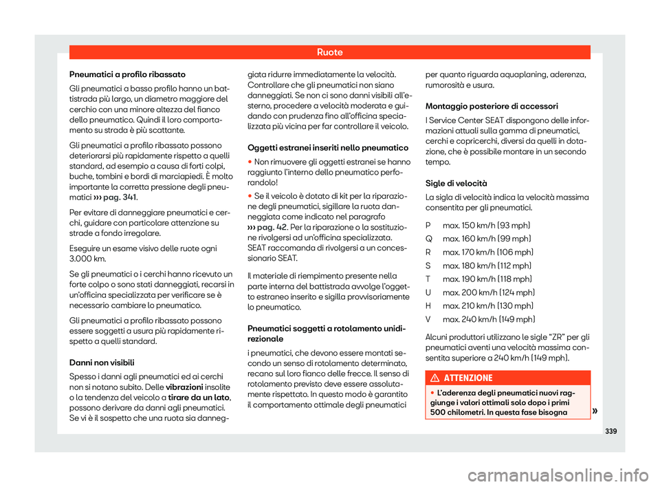 Seat Arona 2020  Manuale del proprietario (in Italian) Ruote
Pneumatici a profilo ribassato
Gli pneumatici a basso pr ofil
o hanno un bat-
tistrada più largo, un diametro maggiore del
cerchio con una minore altezza del fianco
dello pneumatico. Quindi il 